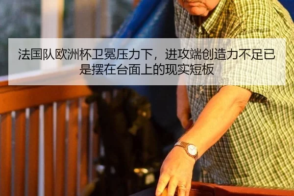 法国队欧洲杯卫冕压力下，进攻端创造力不足已是摆在台面上的现实短板