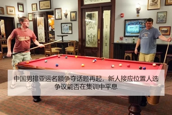 中国男排亚运名额争夺话题再起，新人接应位置人选争议能否在集训中平息